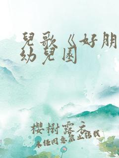 儿歌《好朋友》幼儿园