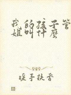 我的孩子管我姐姐叫什么