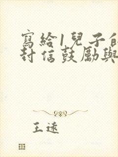 写给1儿子的一封信鼓励与期望