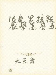 16岁男孩叛逆厌学怎么办