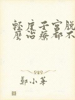 轻度子宫脱垂怎么治疗都不好怎么办