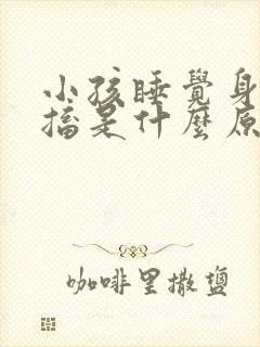 小孩睡觉身体抽搐是什么原因