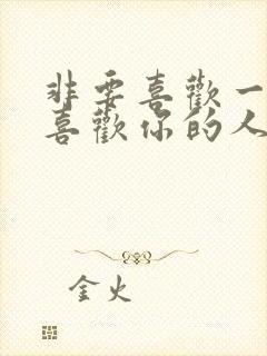 非要喜欢一个不喜欢你的人