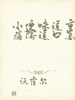 小便味道重而且痛阴道口怎么回事