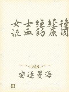 女士绝经后阴道流血的原因