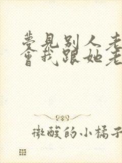 梦见别人老婆误会我跟她老公有关系