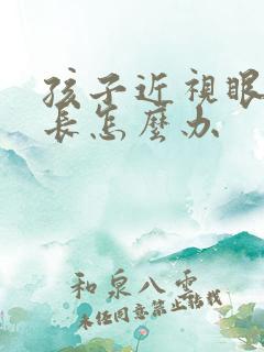 孩子近视眼轴变长怎么办