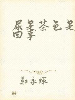 尿是茶色是怎么回事