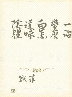 阴道白带一股鱼腥味怎么治疗