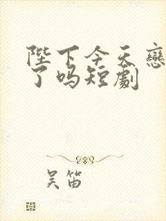 陛下今天恋爱脑了吗短剧