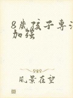 8岁孩子专注力加强