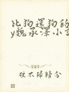 比狗还狗的他by魏承泽小说在线阅读