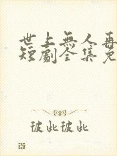 世上无人再爱我短剧全集免费