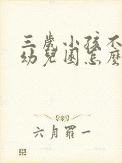 三岁小孩不愿上幼儿园怎么办