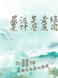 尿液是黄绿色的是什么原因引起的