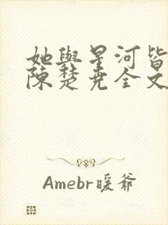 她与星河皆璀璨陈楚尧全文在线阅读