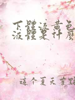 下体流黄色粘稠液体是什么原因