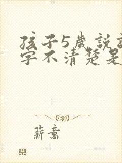 孩子5岁说话吐字不清楚是什么原因