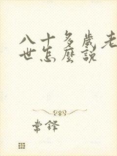 八十多岁老人过世怎么说