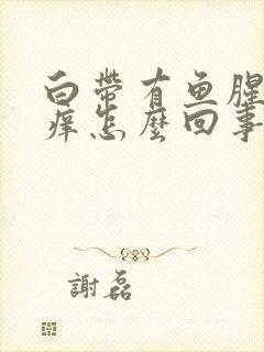 白带有鱼腥味还痒怎么回事