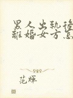 男人出轨后起诉离婚女方怎么办