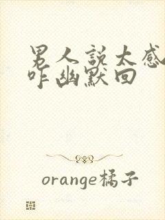 男人说太感动了咋幽默回