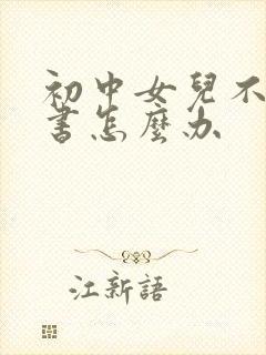 初中女儿不想读书怎么办