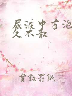 尿液中有泡沫久久不散