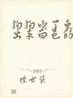 狗狗吃了东西吐出来白色的粘液