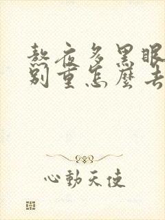 熬夜多黑眼圈特别重怎么去除