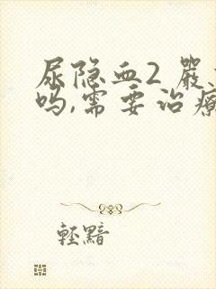 尿隐血2 严重吗,需要治疗吗?