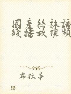 国产丝袜诱惑在线播放视频网站