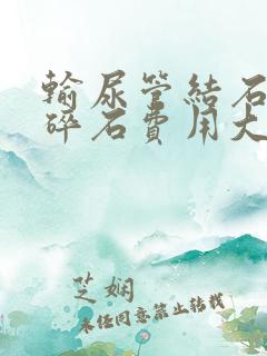 输尿管结石体外碎石费用大概多少钱