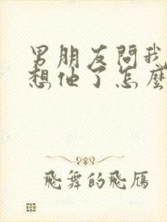 男朋友问我哪里想他了怎么幽默回复