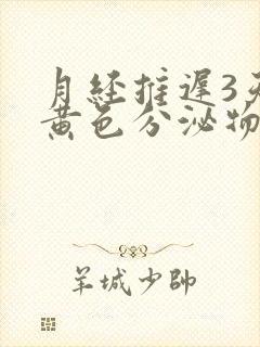 月经推迟3天有黄色分泌物是怎么回事