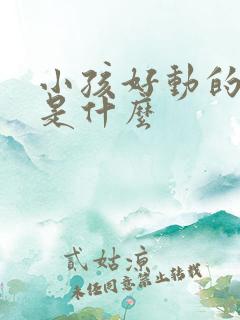 小孩好动的原因是什么