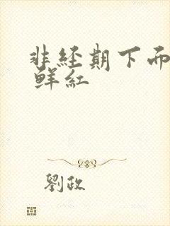 非经期下面出血 鲜红