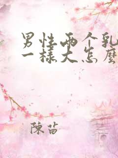 男性两个乳房不一样大怎么回事