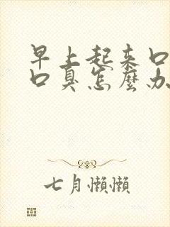 早上起来口苦还口臭怎么办