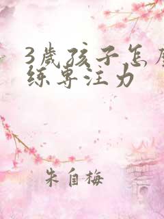 3岁孩子怎么训练专注力