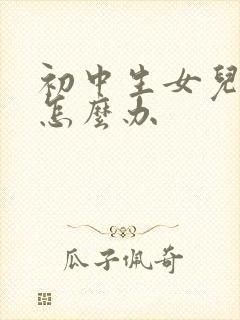 初中生女儿厌学怎么办