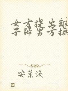 女方提出离婚孩子归男方抚养费怎么算