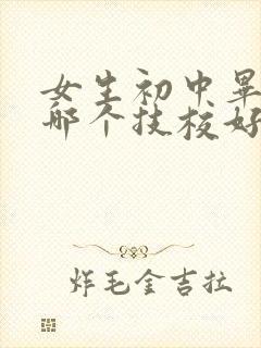 女生初中毕业去哪个技校好