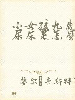 小女孩九岁了还尿床是怎么回事