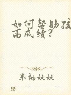 如何帮助孩子提高成绩?