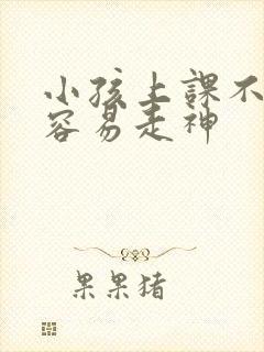 小孩上课不专心容易走神