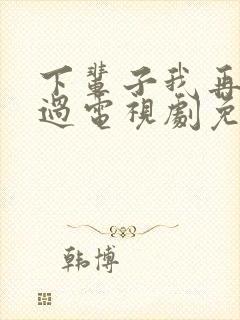 下辈子我再好好过电视剧免费观看