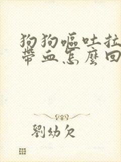 狗狗呕吐拉肚子带血怎么回事