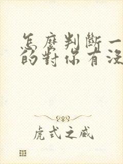 怎么判断一个男的对你有没有好感