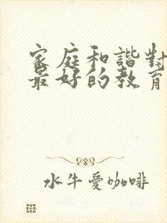 家庭和谐对孩子最好的教育